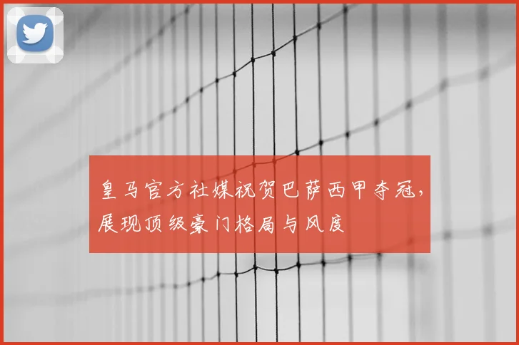 皇马官方社媒祝贺巴萨西甲夺冠，展现顶级豪门格局与风度