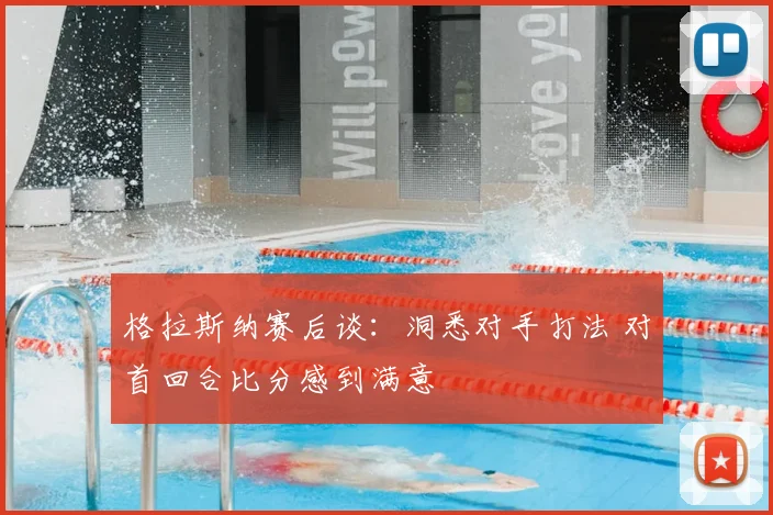 格拉斯纳赛后谈：洞悉对手打法 对首回合比分感到满意