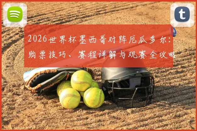 2026世界杯墨西哥对阵厄瓜多尔：购票技巧、赛程详解与观赛全攻略