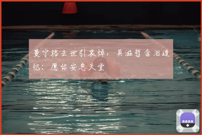 曼宁格去世引哀悼，具滋哲含泪追忆：愿你安息天堂