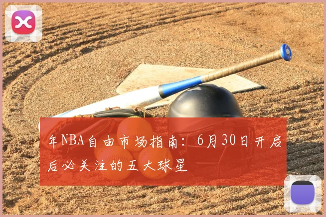 年NBA自由市场指南：6月30日开启后必关注的五大球星