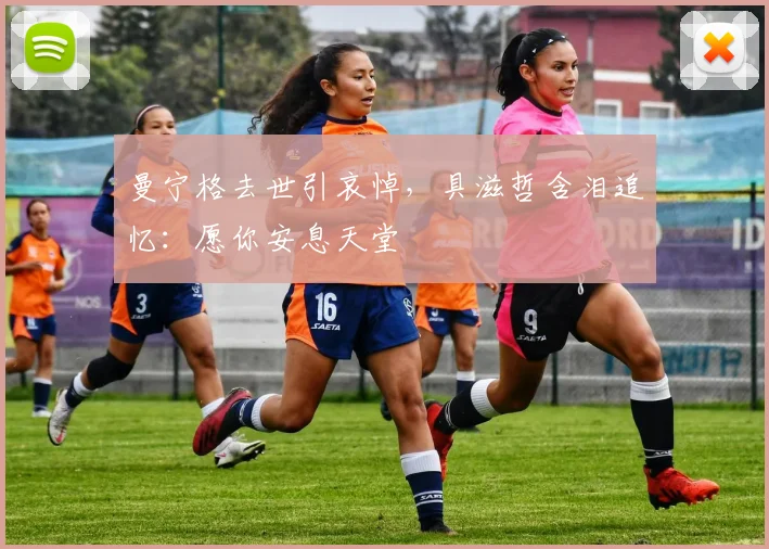 曼宁格去世引哀悼，具滋哲含泪追忆：愿你安息天堂