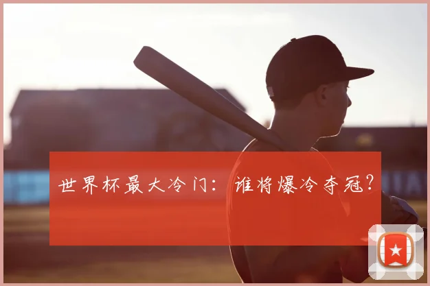世界杯最大冷门：谁将爆冷夺冠？