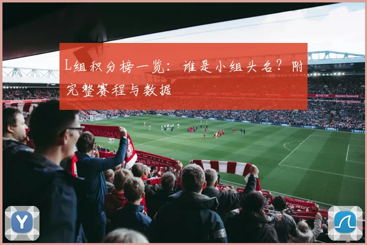 L组积分榜一览:谁是小组头名?附完整赛程与数据